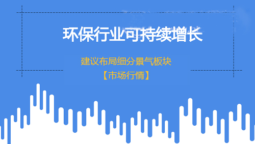 環(huán)保行業(yè)實(shí)現(xiàn)可持續(xù)增長 建議布局細(xì)分景氣領(lǐng)域