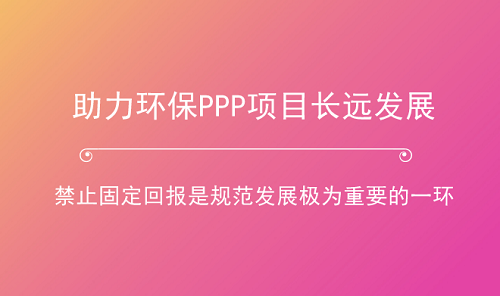 助力環(huán)保產(chǎn)業(yè)長(zhǎng)跑 PPP項(xiàng)目如何杜絕“固定回報(bào)”？